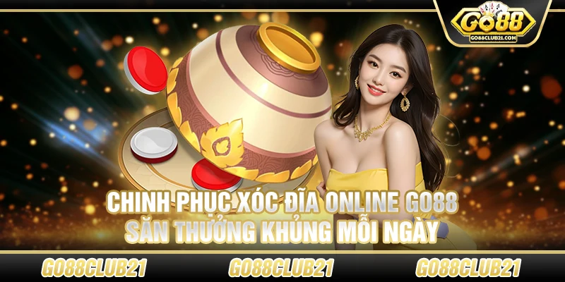 Chinh phục xóc đĩa online Go88 – Săn thưởng khủng mỗi ngày